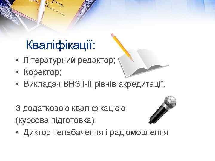 Кваліфікації: • Літературний редактор; • Коректор; • Викладач ВНЗ І-ІІ рівнів акредитації. З додатковою
