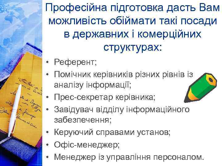 Професійна підготовка дасть Вам можливість обіймати такі посади в державних і комерційних структурах: •
