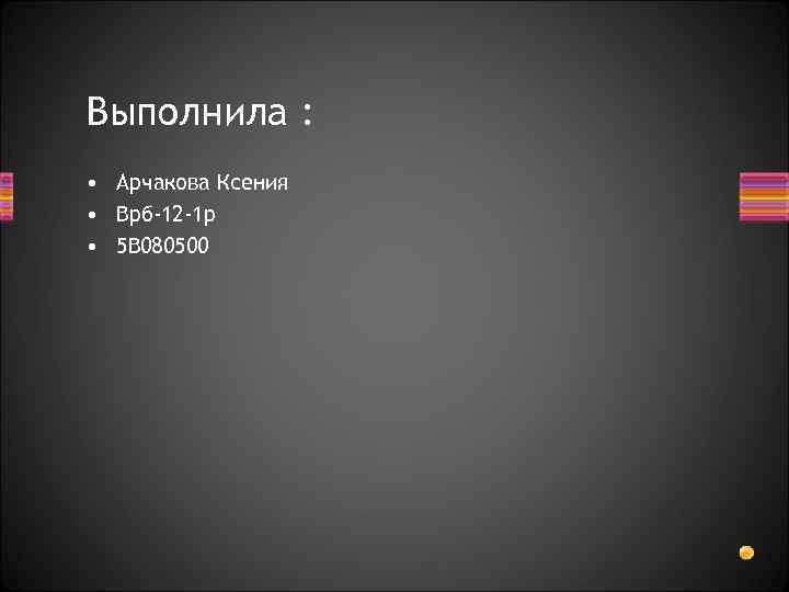 Выполнила : • Арчакова Ксения • Врб-12 -1 р • 5 В 080500 