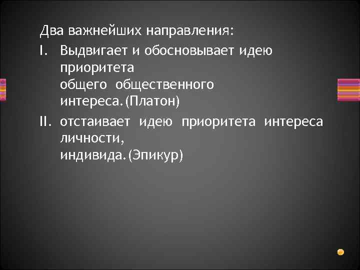 Два важнейших направления: I. Выдвигает и обосновывает идею приоритета общего общественного интереса. (Платон) II.