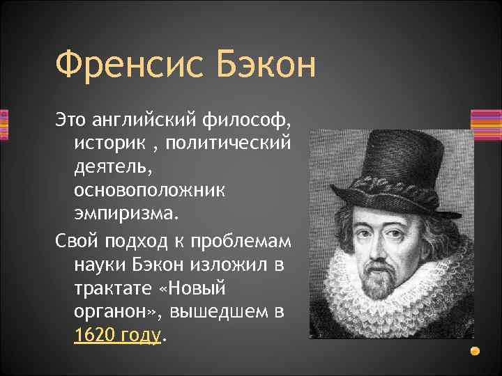 Френсис Бэкон Это английский философ, историк , политический деятель, основоположник эмпиризма. Свой подход к