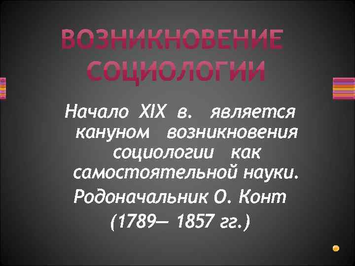 Начало XIX в. является кануном возникновения социологии как самостоятельной науки. Родоначальник О. Конт (1789—