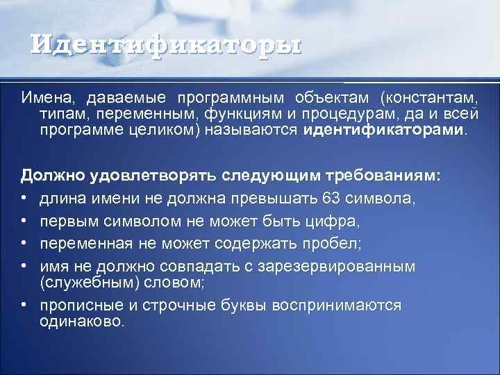 Идентификаторы Имена, даваемые программным объектам (константам, типам, переменным, функциям и процедурам, да и всей