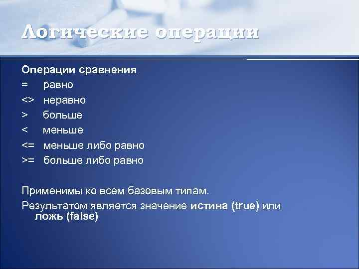 Логические операции Операции сравнения = равно <> неравно > больше < меньше <= меньше