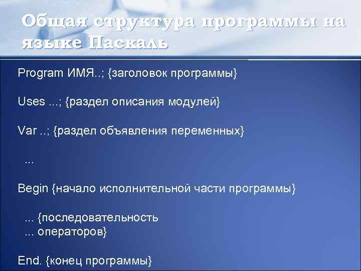 Общая структура программы на языке Паскаль Рrogram ИМЯ. . ; {заголовок программы} Uses. .
