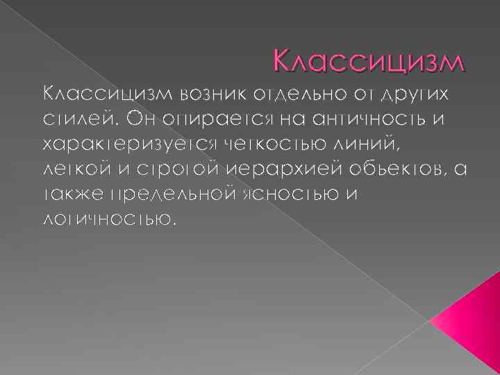 Классицизм возник отдельно от других стилей. Он опирается на античность и характеризуется четкостью линий,