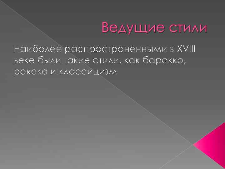 Ведущие стили Наиболее распространенными в XVIII веке были такие стили, как барокко, рококо и