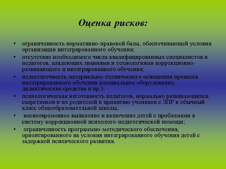 Оценка рисков: • ограниченность нормативно-правовой базы, обеспечивающей условия организации интегрированного обучения; • отсутствие необходимого