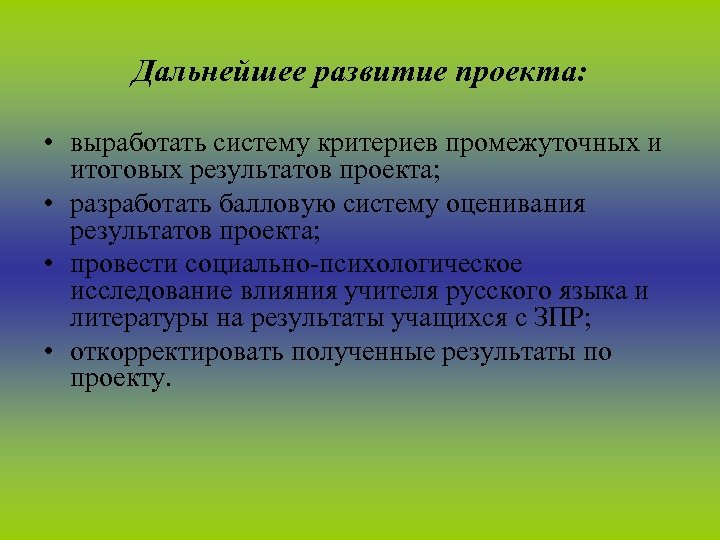 Дальнейшее развитие проекта: • выработать систему критериев промежуточных и итоговых результатов проекта; • разработать