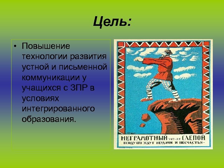 Цель: • Повышение технологии развития устной и письменной коммуникации у учащихся с ЗПР в