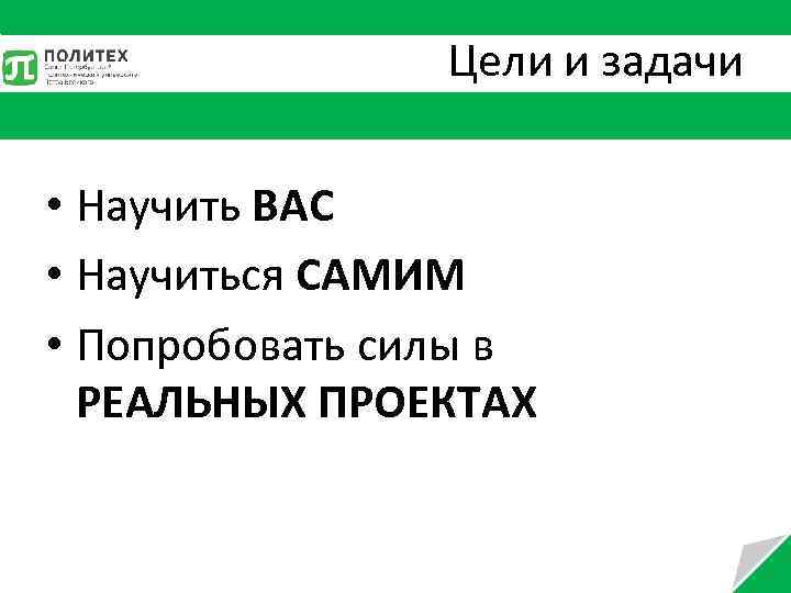 Цели и задачи • Научить ВАС • Научиться САМИМ • Попробовать силы в РЕАЛЬНЫХ