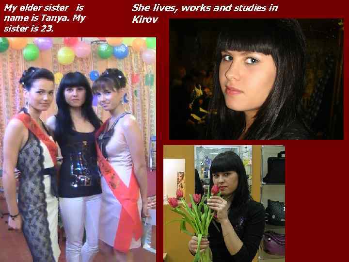 My elder sister is name is Tanya. My sister is 23. She lives, works