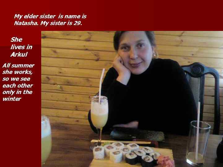 My elder sister is name is Natasha. My sister is 29. She lives in