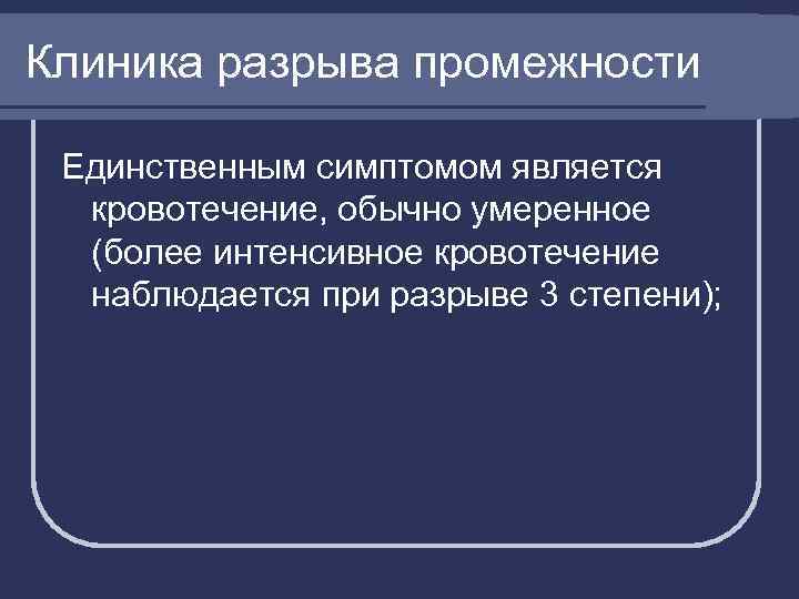 Клиника разрыва промежности Единственным симптомом является кровотечение, обычно умеренное (более интенсивное кровотечение наблюдается при