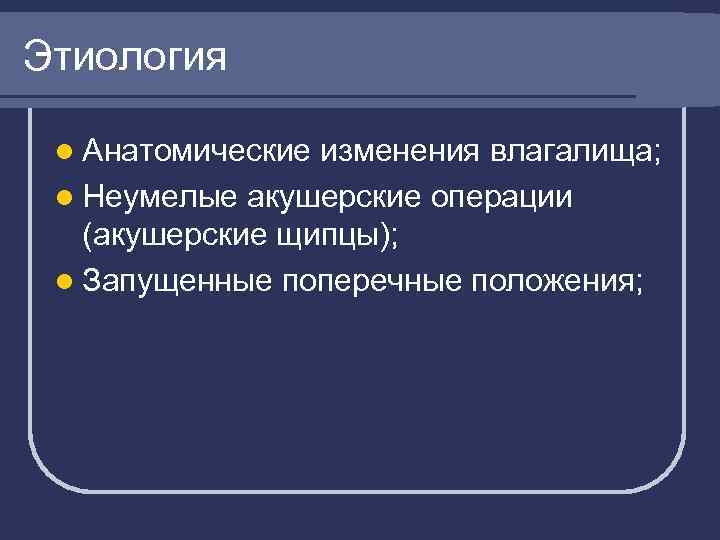 Этиология l Анатомические изменения влагалища; l Неумелые акушерские операции (акушерские щипцы); l Запущенные поперечные