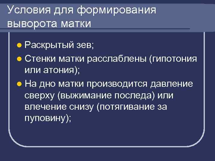 Условия для формирования выворота матки l Раскрытый зев; l Стенки матки расслаблены (гипотония или