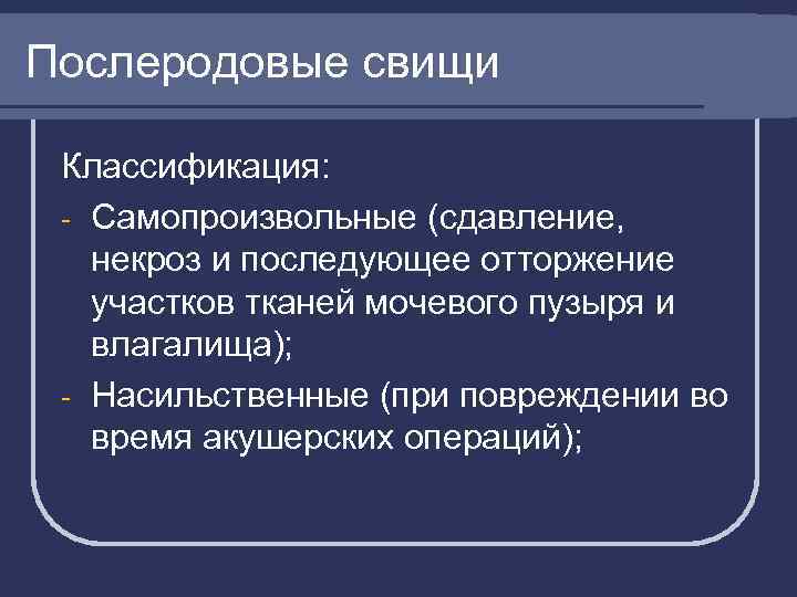 Послеродовые свищи Классификация: - Самопроизвольные (сдавление, некроз и последующее отторжение участков тканей мочевого пузыря