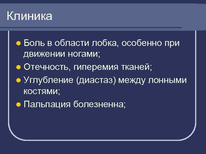 Клиника l Боль в области лобка, особенно при движении ногами; l Отечность, гиперемия тканей;