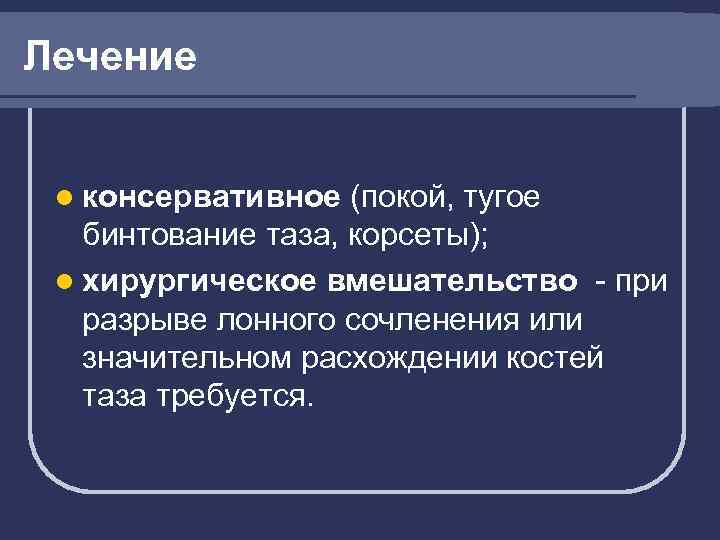 Лечение l консервативное (покой, тугое бинтование таза, корсеты); l хирургическое вмешательство - при разрыве