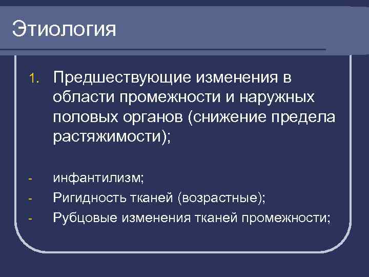 Этиология 1. Предшествующие изменения в области промежности и наружных половых органов (снижение предела растяжимости);