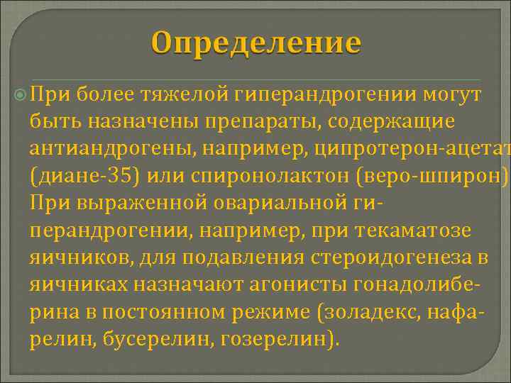  При более тяжелой гиперандрогении могут быть назначены препараты, содержащие антиандрогены, например, ципротерон-ацетат (диане-35)