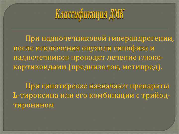 При надпочечниковой гиперандрогении, после исключения опухоли гипофиза и надпочечников проводят лечение глюкокортикоидами (преднизолон, метипред).