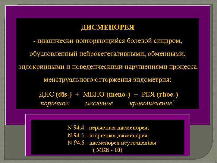 ДИСМЕНОРЕЯ - циклически повторяющийся болевой синдром, обусловленный нейровегетативными, обменными, эндокринными и поведенческими нарушениями процесса