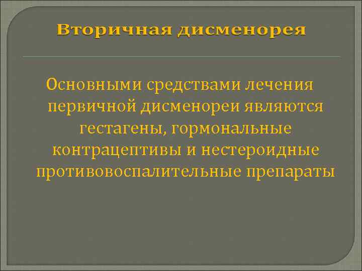 Основными средствами лечения первичной дисменореи являются гестагены, гормональные контрацептивы и нестероидные противовоспалительные препараты 