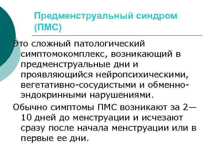 Предменструальный синдром (ПМС) Это сложный патологический симптомокомплекс, возникающий в предменструальные дни и проявляющийся нейропсихическими,
