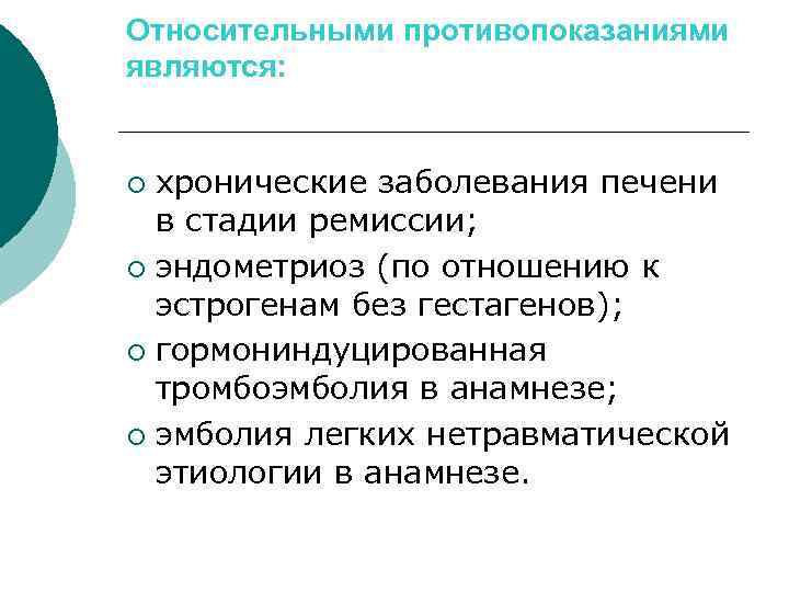 Относительными противопоказаниями являются: хронические заболевания печени в стадии ремиссии; ¡ эндометриоз (по отношению к