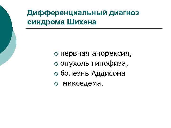 Дифференциальный диагноз синдрома Шихена нервная анорексия, ¡ опухоль гипофиза, ¡ болезнь Аддисона ¡ микседема.