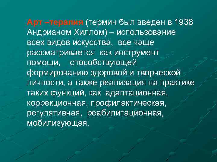 Арт –терапия (термин был введен в 1938 Андрианом Хиллом) – использование всех видов искусства,