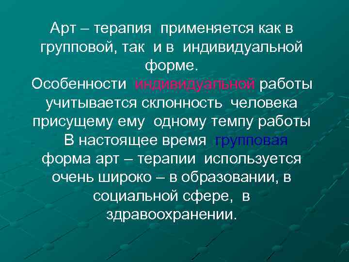 Арт – терапия применяется как в групповой, так и в индивидуальной форме. Особенности индивидуальной