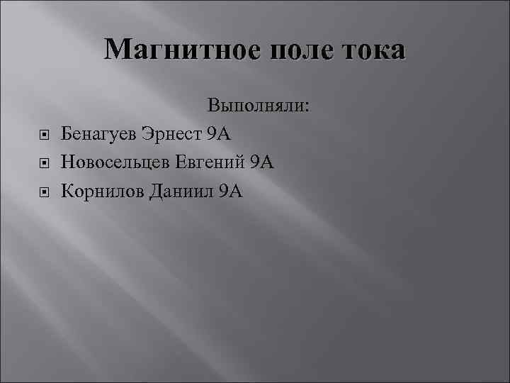 Магнитное поле тока Выполняли: Бенагуев Эрнест 9 А Новосельцев Евгений 9 А Корнилов Даниил