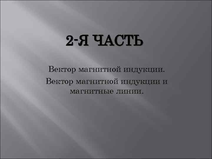 2 -Я ЧАСТЬ Вектор магнитной индукции и магнитные линии. 