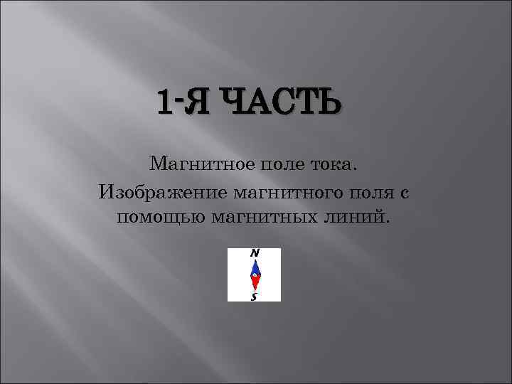 1 -Я ЧАСТЬ Магнитное поле тока. Изображение магнитного поля с помощью магнитных линий. 