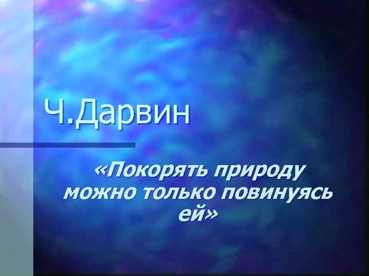 Ч. Дарвин «Покорять природу можно только повинуясь ей» 