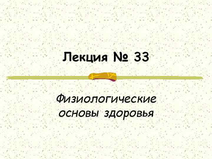 Лекция № 33 Физиологические основы здоровья 