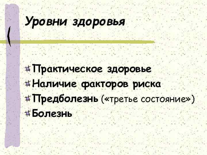 Уровни здоровья Практическое здоровье Наличие факторов риска Предболезнь ( «третье состояние» ) Болезнь 