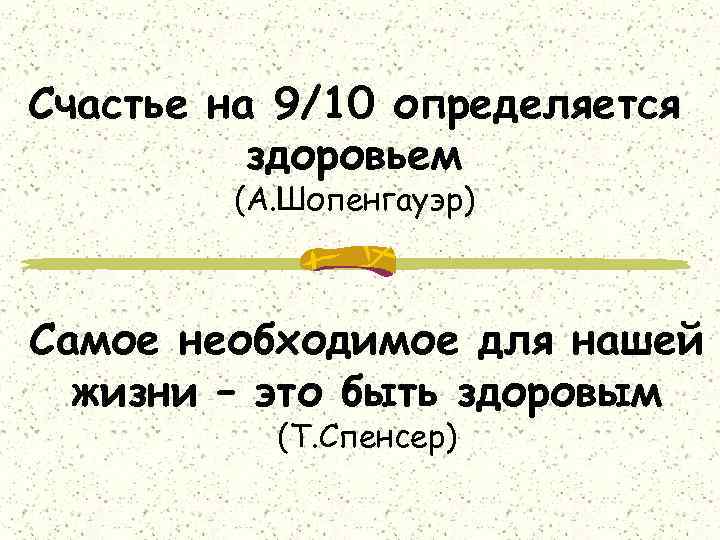 Счастье на 9/10 определяется здоровьем (А. Шопенгауэр) Самое необходимое для нашей жизни – это