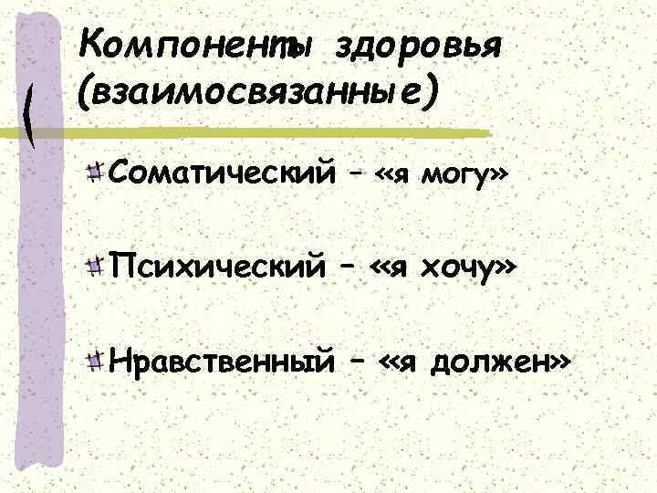 Компоненты здоровья (взаимосвязанные) Соматический – «я могу» Психический – «я хочу» Нравственный – «я