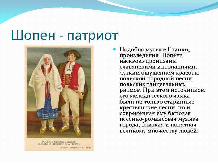 Шопен - патриот Подобно музыке Глинки, произведения Шопена насквозь пронизаны славянскими интонациями, чутким ощущением