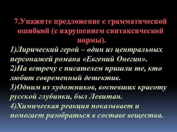 7. Укажите предложение с грамматической ошибкой (с нарушением синтаксической нормы). 1)Лирический герой – один