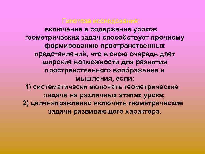 Гипотеза исследования: включение в содержание уроков геометрических задач способствует прочному формированию пространственных представлений, что