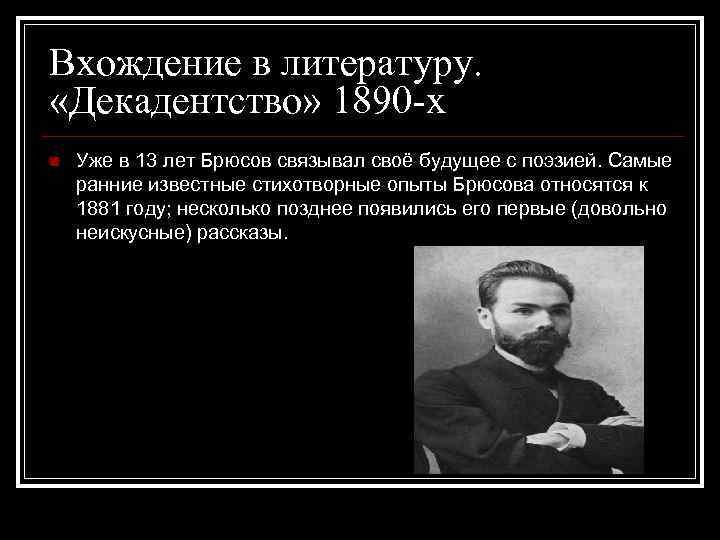 Вхождение в литературу. «Декадентство» 1890 -х n Уже в 13 лет Брюсов связывал своё