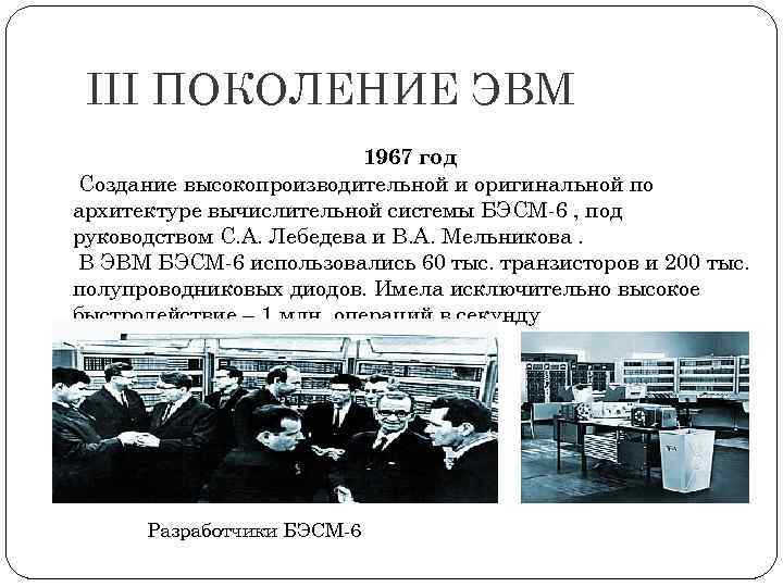 III ПОКОЛЕНИЕ ЭВМ 1967 год Создание высокопроизводительной и оригинальной по архитектуре вычислительной системы БЭСМ-6