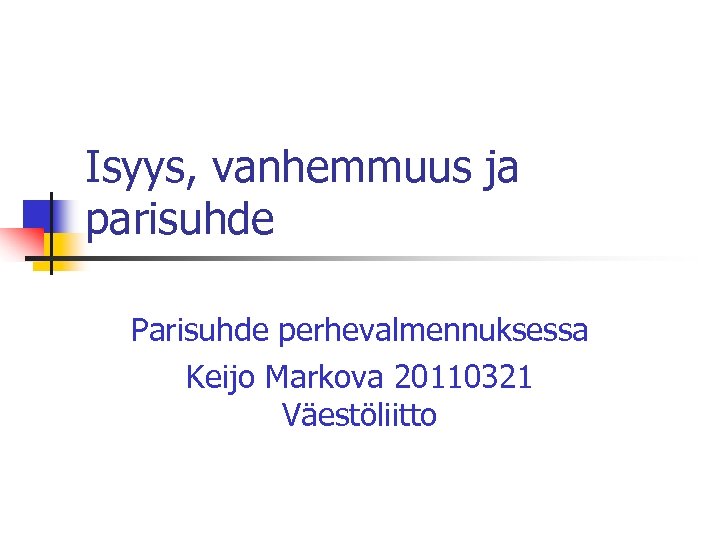 Isyys, vanhemmuus ja parisuhde Parisuhde perhevalmennuksessa Keijo Markova 20110321 Väestöliitto 