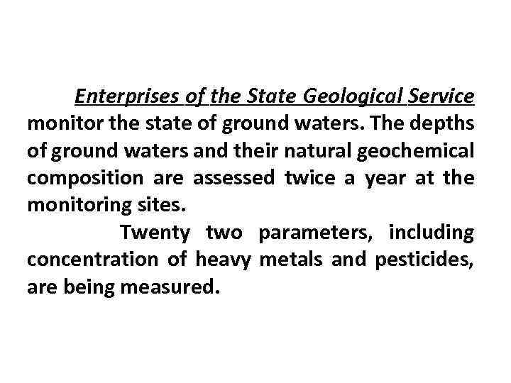 Enterprises of the State Geological Service monitor the state of ground waters. The depths
