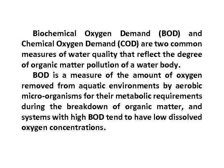Biochemical Oxygen Demand (BOD) and Chemical Oxygen Demand (COD) are two common measures of