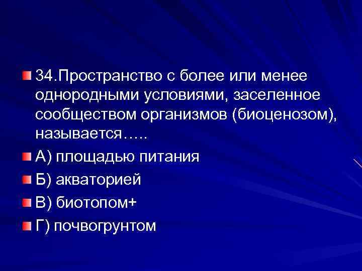 34. Пространство с более или менее однородными условиями, заселенное сообществом организмов (биоценозом), называется…. .